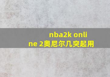 nba2k online 2奥尼尔几突起用